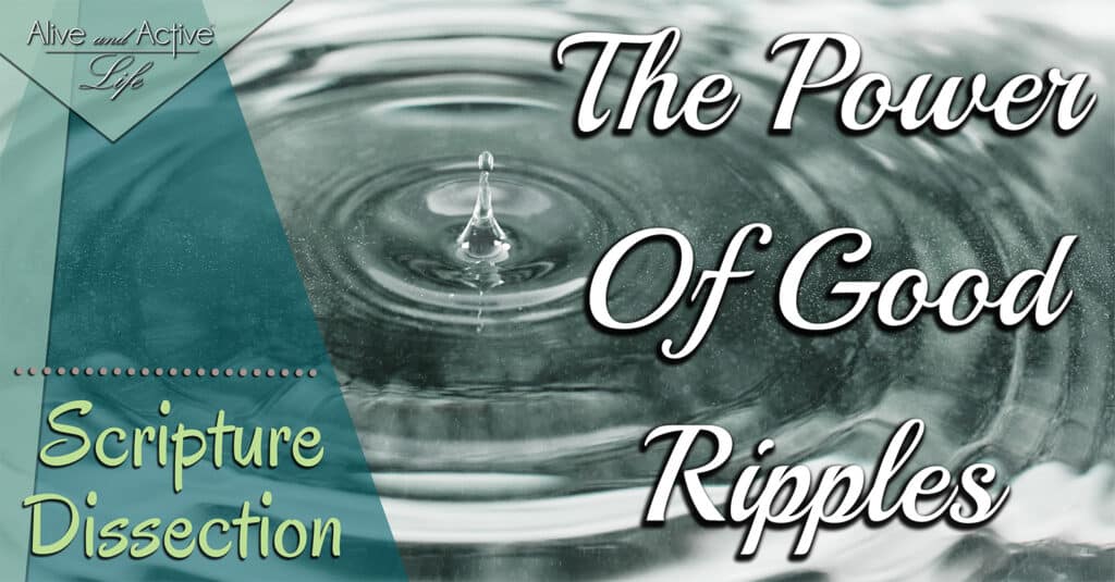 The Power Of Good Ripples – Scripture Dissection